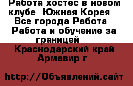 Работа хостес в новом клубе, Южная Корея  - Все города Работа » Работа и обучение за границей   . Краснодарский край,Армавир г.